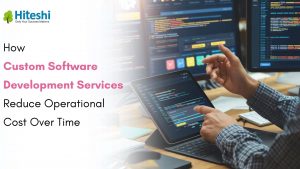 Custom software development services by Hiteshi Infotech reducing operational costs over time
